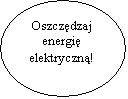 Elipsa: Oszczdzaj 
energi
elektryczn!
