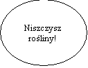 Elipsa: Niszczysz 
roliny!

