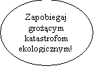 Elipsa: Zapobiegaj
grocym
katastrofom
ekologicznym!mmm!m
